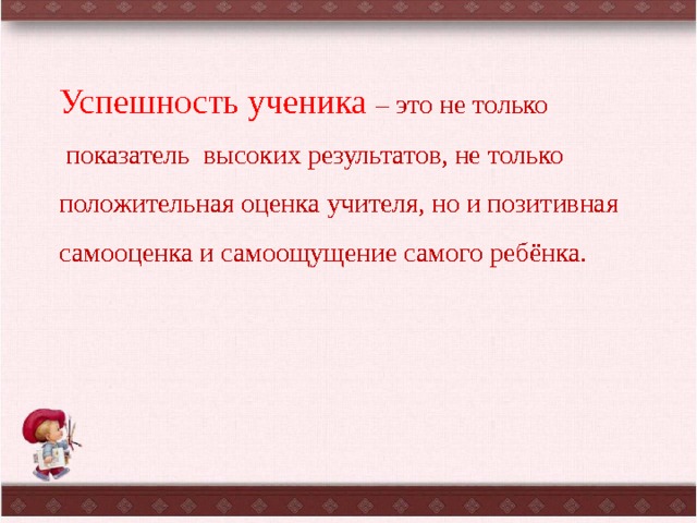 Успешность ученика – это не только  показатель высоких результатов, не только положительная оценка учителя, но и позитивная самооценка и самоощущение самого ребёнка. 