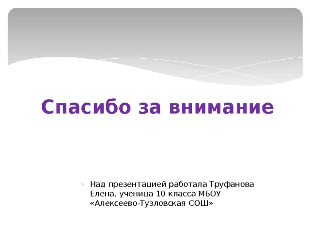 Спасибо за внимание Над презентацией работала Труфанова Елена, ученица 10 класса МБОУ «Алексеево-Тузловская СОШ» 