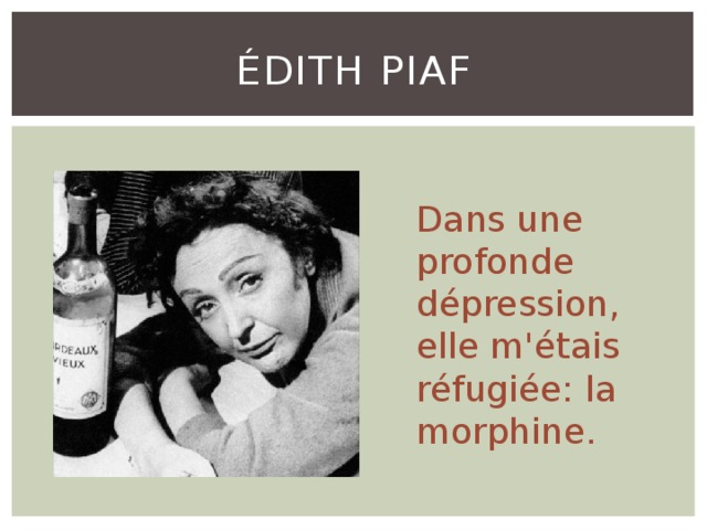Édith Piaf Dans une profonde dépression, elle m'étais réfugiée: la morphine. 