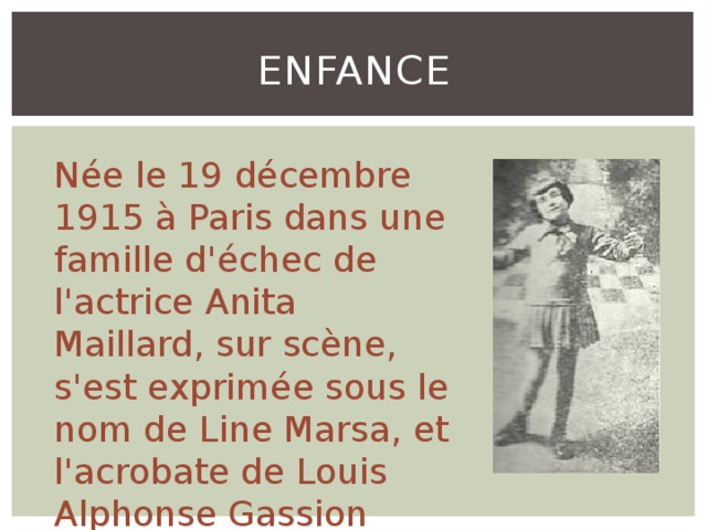Enfance Née le 19 décembre 1915 à Paris dans une famille d'échec de l'actrice Anita Maillard, sur scène, s'est exprimée sous le nom de Line Marsa, et l'acrobate de Louis Alphonse Gassion 