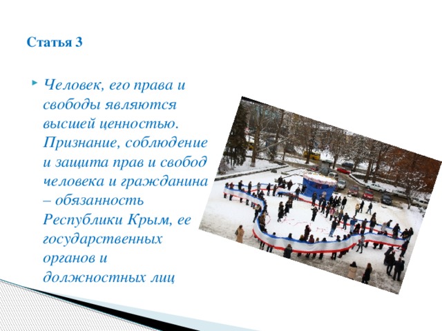  Статья 3   Человек, его права и свободы являются высшей ценностью. Признание, соблюдение и защита прав и свобод человека и гражданина – обязанность Республики Крым, ее государственных органов и должностных лиц . 