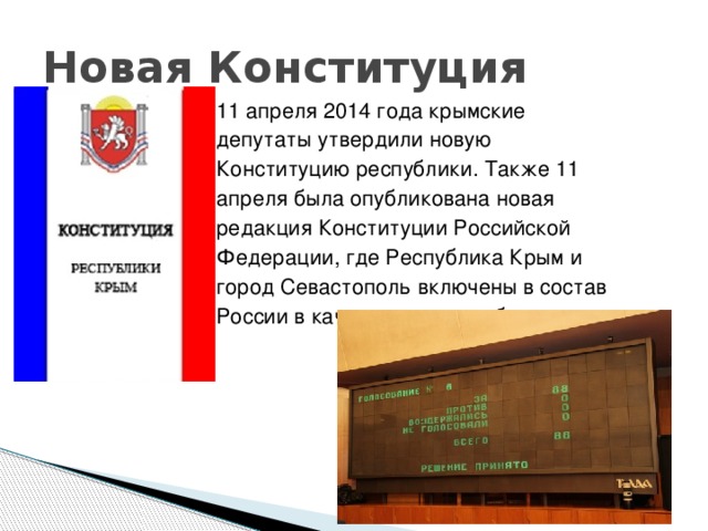 Новая Конституция 11 апреля 2014 года крымские депутаты утвердили новую Конституцию республики. Также 11 апреля была опубликована новая редакция Конституции Российской Федерации, где Республика Крым и город Севастополь включены в состав России в качестве новых субъектов. 