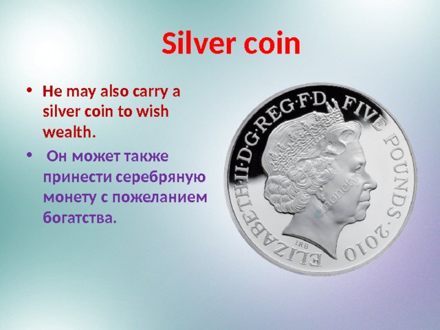  Silver coin He may also carry a silver coin to wish wealth.  Он может также принести серебряную монету с пожеланием богатства.  