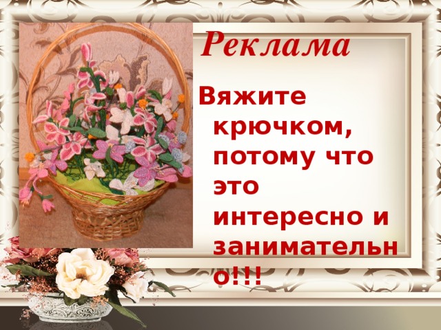Реклама Вяжите крючком, потому что это интересно и занимательно!!!