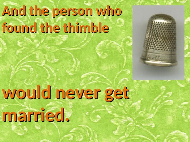 And the person who found the thimble would never get married. 
