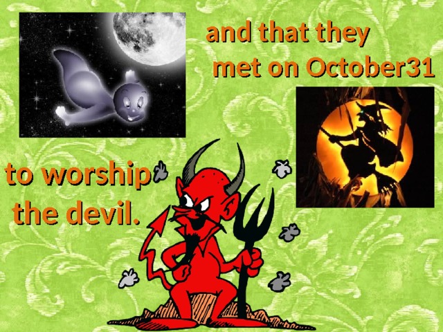 and that they  met on October31 to worship  the devil. 