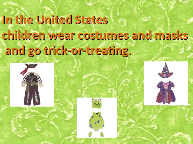 In the United States children wear costumes and masks  and go trick-or-treating. 