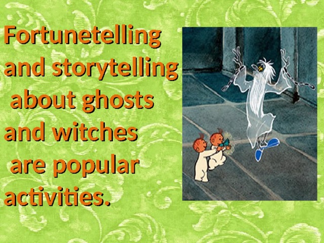 Fortunetelling and storytelling  about ghosts and witches  are popular activities.      