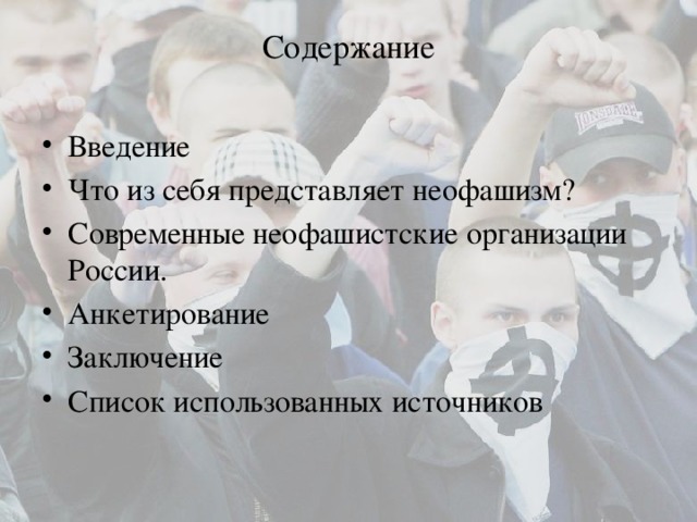 Содержание   Введение       Что из себя представляет неофашизм?  Современные неофашистские организации России. Анкетирование      Заключение       Список использованных источников  