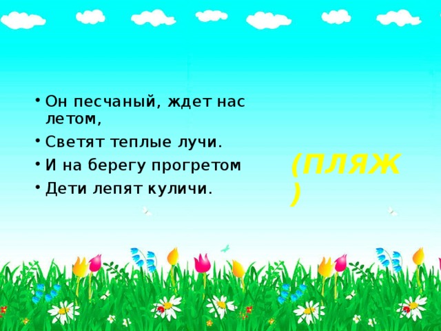 Он песчаный, ждет нас летом, Светят теплые лучи. И на берегу прогретом Дети лепят куличи. (ПЛЯЖ) 