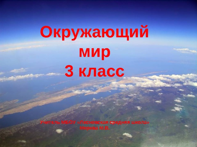 Окружающий мир 3 класс   Учитель МБОУ «Лесновская средняя школа» Морква М.В. 