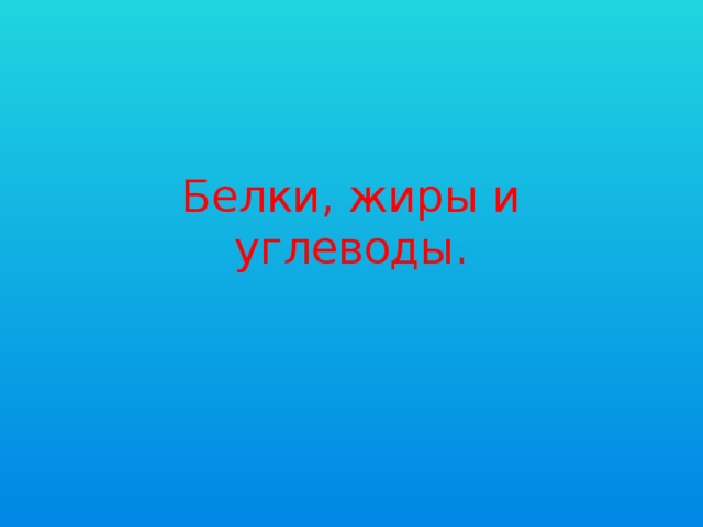 Белки, жиры и углеводы. 