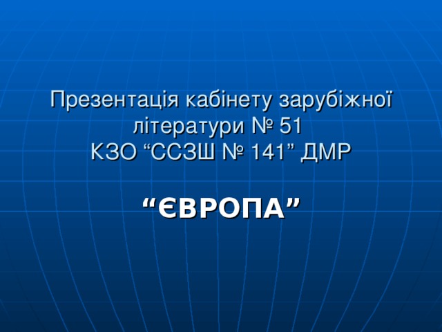 Презентац ія кабінету зарубіжної літератури № 51  КЗО “ССЗШ № 141” ДМР “ ЄВРОПА” 