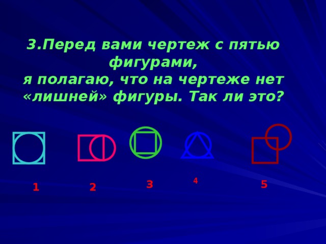 Перед вами чертеж с пятью фигурами, я полагаю, что на чертеже нет «лишней» фигуры. Так ли это? 4 3 5 2 1