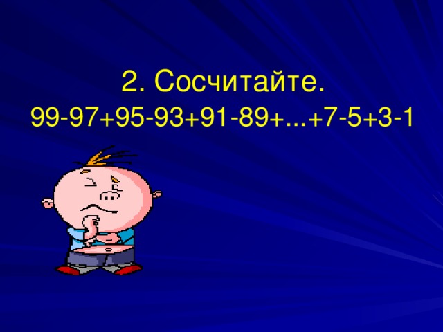 2. Сосчитайте.  99-97+95-93+91-89+...+7-5+3-1