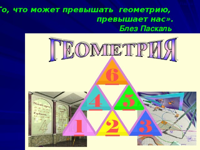 Паскаль «То, что может превышать геометрию, превышает нас».  Блез Паскаль