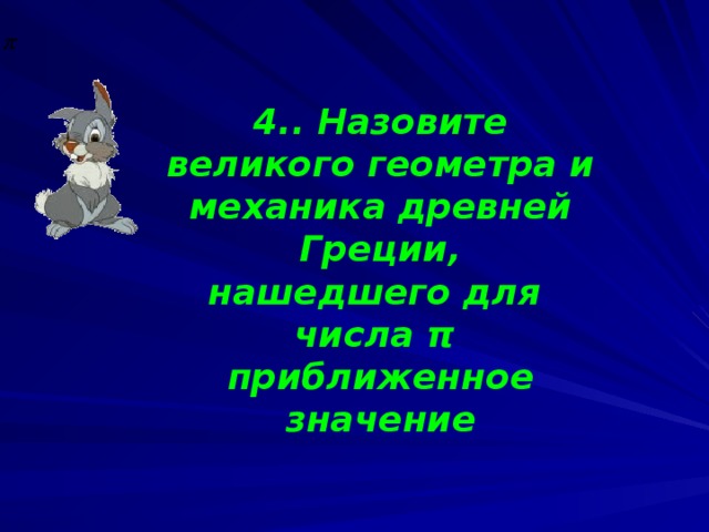 4.. Назовите великого геометра и механика древней Греции,  нашедшего для числа π  приближенное значение