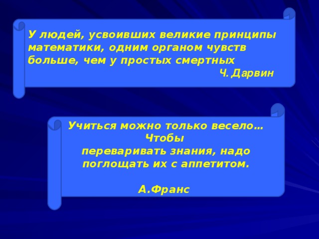 У людей, усвоивших великие принципы математики, одним органом чувств больше, чем у простых смертных  Ч. Дарвин Учиться можно только весело… Чтобы переваривать знания, надо поглощать их с аппетитом.  А.Франс