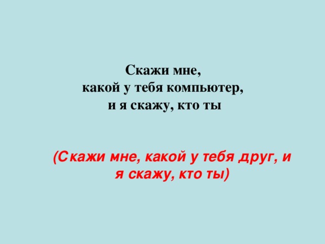 Скажи мне, какой у тебя компьютер, и я скажу, кто ты (Скажи мне, какой у тебя друг, и я скажу, кто ты)   
