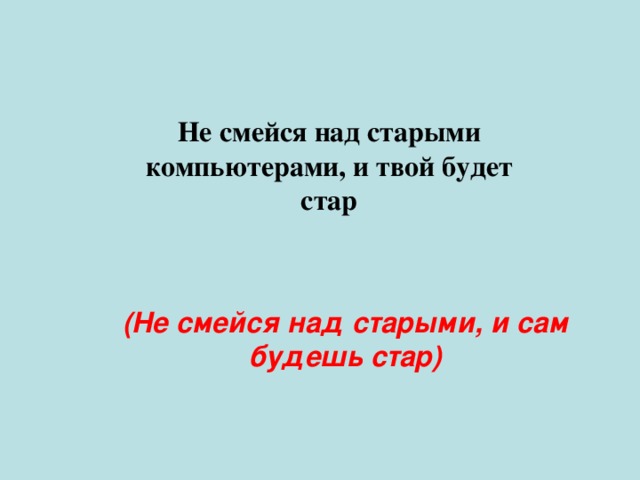 Не смейся над старыми компьютерами, и твой будет стар (Не смейся над старыми, и сам будешь стар) 