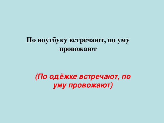 По ноутбуку встречают, по уму провожают (По одёжке встречают, по уму провожают) 