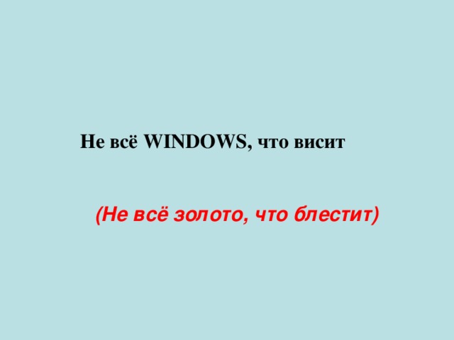 Не всё WINDOWS, что висит (Не всё золото, что блестит) 