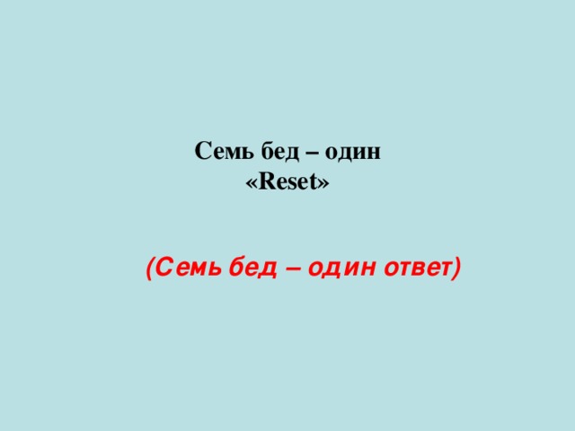 Семь бед – один «Reset» (Семь бед – один ответ) 