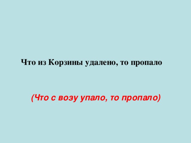 Что из Корзины удалено, то пропало (Что с возу упало, то пропало) 