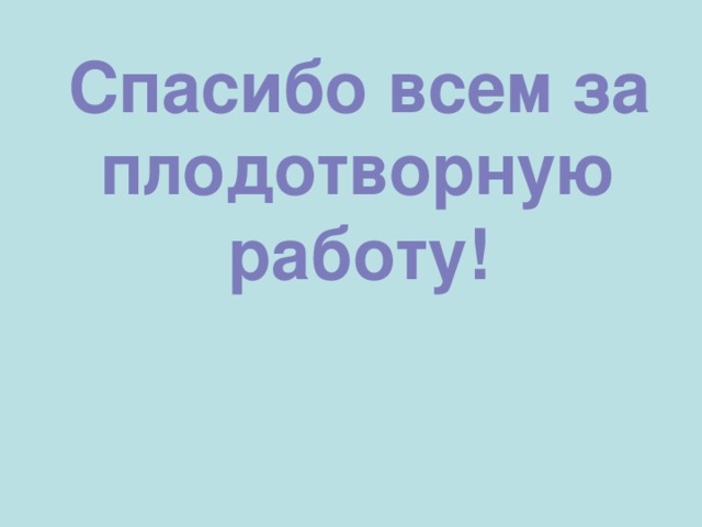 Спасибо всем за плодотворную работу! 