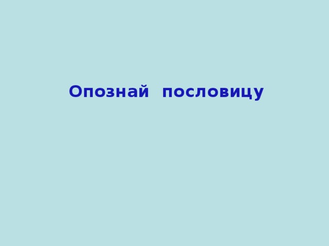 Опознай пословицу 