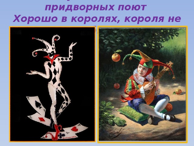 А шуты за спиною придворных поют  Хорошо в королях, короля не побьют