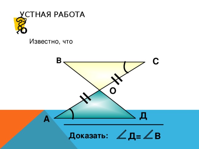 УСТНАЯ РАБОТА О Известно, что С В О Д А Д= В Доказать: