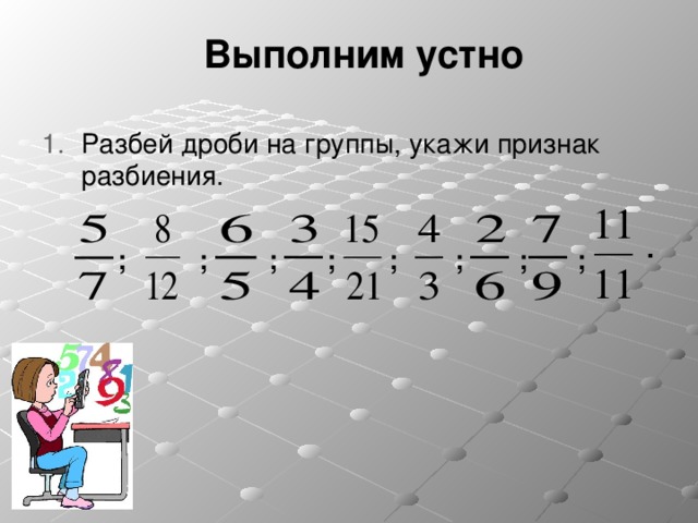 Выполним устно Разбей дроби на группы, укажи признак разбиения.     . ; ; ; ; ; ; ; ; 