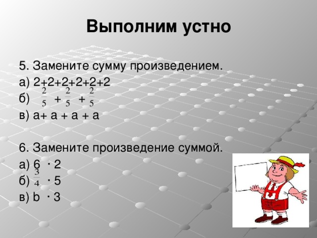 Выполним устно 5 . Замените сумму произведением. а) 2+2+2+2+2+2 б) + + в) a + a + a + a 6 . Замените произведение суммой. а) 6 ∙ 2 б) ∙ 5 в) b ∙ 3 