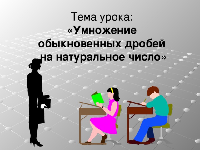 Тема урока:  «Умножение  обыкновенных дробей  на натуральное число» 
