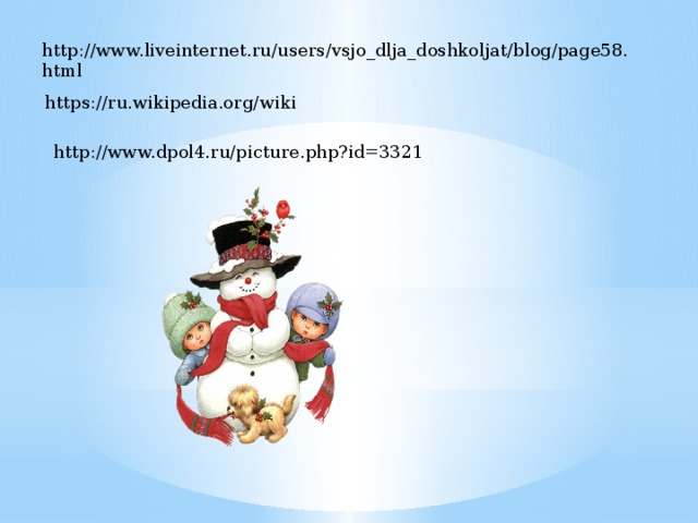 http://www.liveinternet.ru/users/vsjo_dlja_doshkoljat/blog/page58.html https://ru.wikipedia.org/wiki http://www.dpol4.ru/picture.php?id=3321