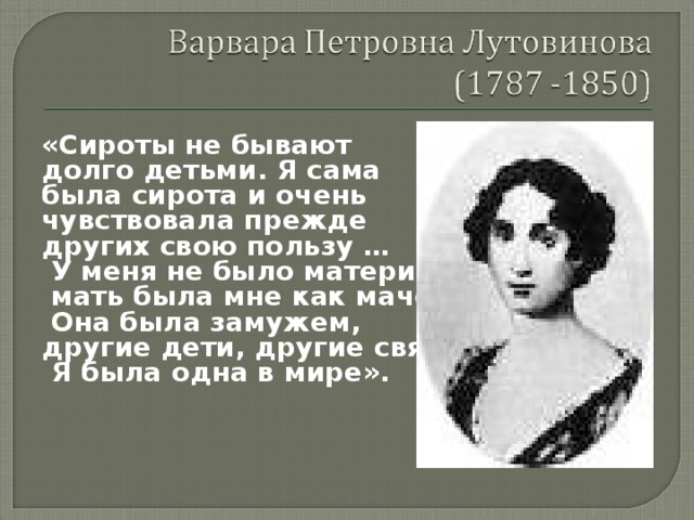 «Сироты не бывают долго детьми. Я сама была сирота и очень чувствовала прежде других свою пользу …  У меня не было матери;  мать была мне как мачеха.  Она была замужем, другие дети, другие связи.  Я была одна в мире». 