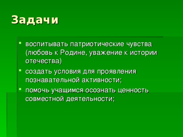 воспитывать патриотические чувства (любовь к Родине, уважение к истории отечества) создать условия для проявления познавательной активности; помочь учащимся осознать ценность совместной деятельности;  