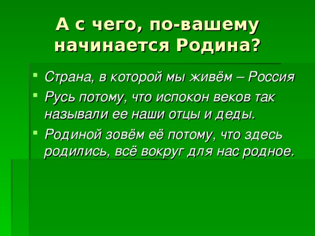 А с чего, по-вашему начинается Родина?   Страна, в которой мы живём – Россия Русь потому, что испокон веков так называли ее наши отцы и деды. Родиной зовём её потому, что здесь родились, всё вокруг для нас родное. 