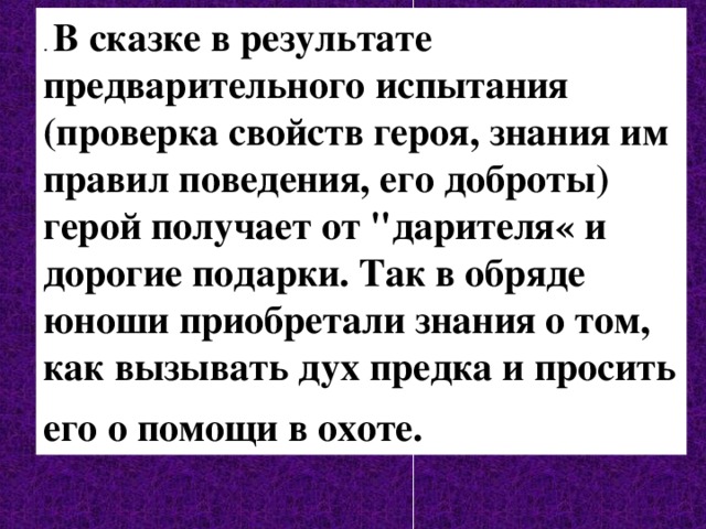 . В сказке в результате предварительного испытания (проверка свойств героя, знания им правил поведения, его доброты) герой получает от 