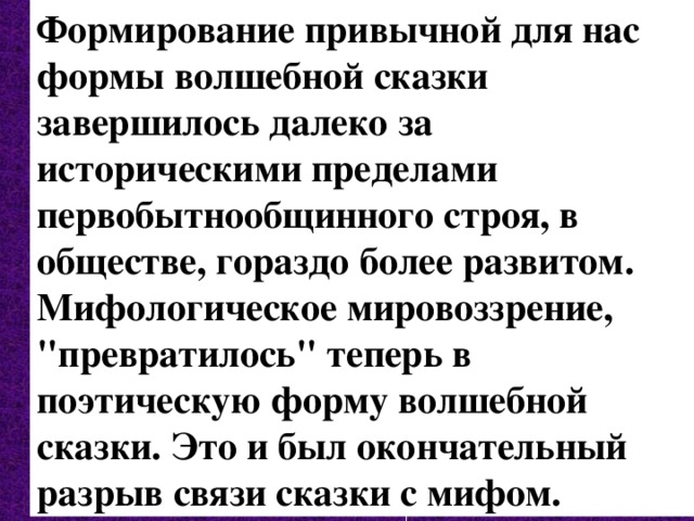 Формирование привычной для нас формы волшебной сказки завершилось далеко за историческими пределами первобытнообщинного строя, в обществе, гораздо более развитом. Мифологическое мировоззрение, 