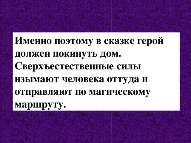 Именно поэтому в сказке герой должен покинуть дом. Сверхъестественные силы изымают человека оттуда и отправляют по магическому маршруту. 