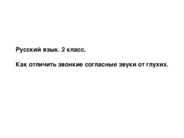 Русский язык. 2 класс.  Как отличить звонкие согласные звуки от глухих.  