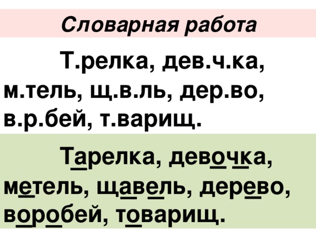 Словарная работа  Т.релка, дев.ч.ка, м.тель, щ.в.ль, дер.во, в.р.бей, т.варищ.  Тарелка, девочка, метель, щавель, дерево, воробей, товарищ. 