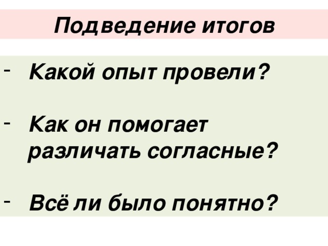 Подведение итогов Какой опыт провели?  Как он помогает различать согласные?  Всё ли было понятно? 