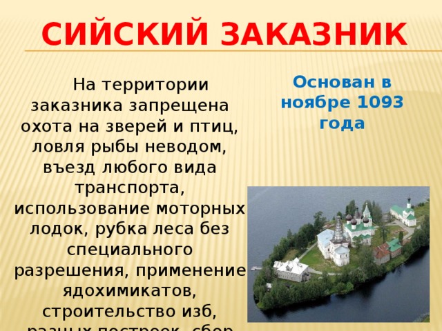 Сийский заказник Основан в ноябре 1093 года  На территории заказника запрещена охота на зверей и птиц, ловля рыбы неводом, въезд любого вида транспорта, использование моторных лодок, рубка леса без специального разрешения, применение ядохимикатов, строительство изб, разных построек, сбор грибов и ягод. 