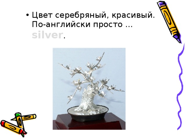 Цвет серебряный, красивый.  По-английски просто … silver . 