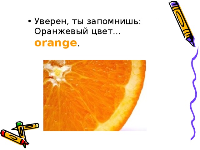Уверен, ты запомнишь:  Оранжевый цвет… orange . 