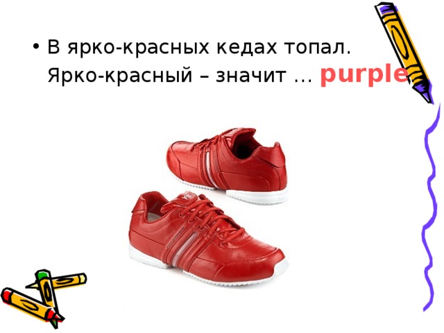 В ярко-красных кедах топал.  Ярко-красный – значит … purple . 