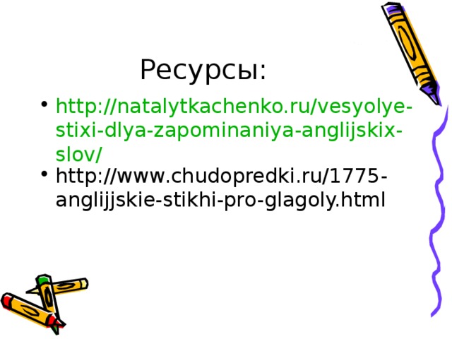 Ресурсы: http://natalytkachenko.ru/vesyolye-stixi-dlya-zapominaniya-anglijskix-slov/ http://www.chudopredki.ru/1775-anglijjskie-stikhi-pro-glagoly.html  